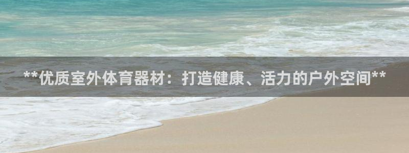 耀世娱乐官网网站入口：**优质室外体育器材：打造健康