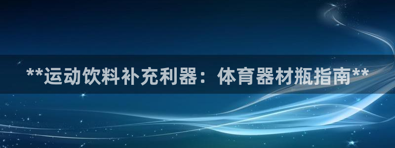 耀世娱乐官网网站入口：**运动饮料补充利器：体育器材