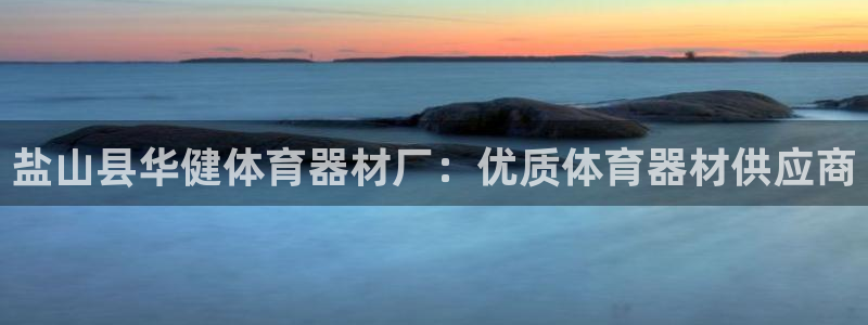 耀世平台开户要求是什么：盐山县华健体育器材厂：优质体