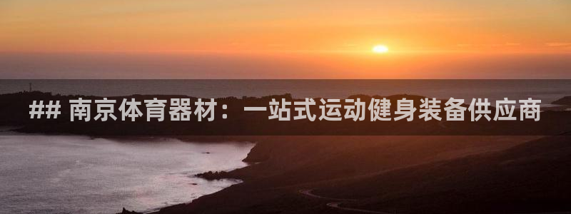 耀世平台注册开户流程：## 南京体育器材：一站式运动