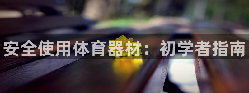 耀世娱乐注册账号：安全使用体育器材：初学者指南