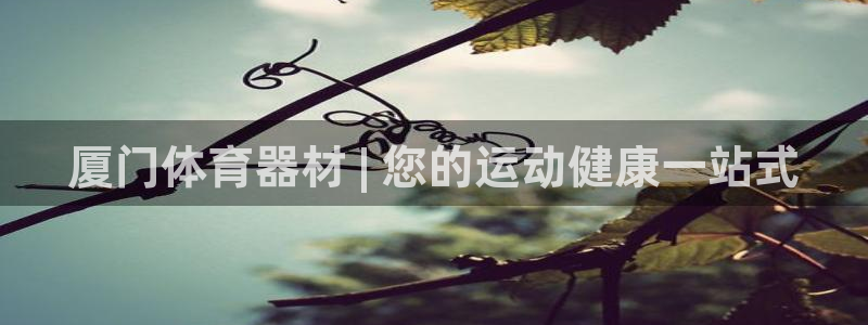 耀世集团视频直播：厦门体育器材 | 您的运动健康一站