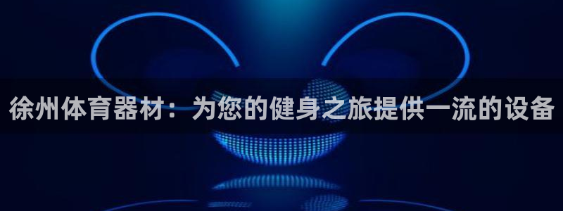 耀世平台注册开户：徐州体育器材：为您的健身之旅提供一