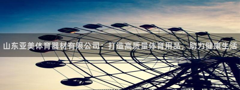 耀世娱乐app下载：山东亚美体育器材有限公司：打造高