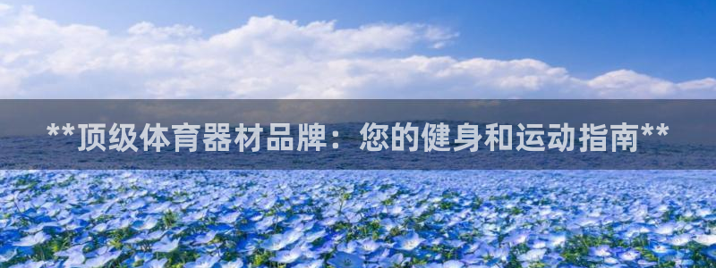 耀世娱乐官网注册账号：**顶级体育器材品牌：您的健身