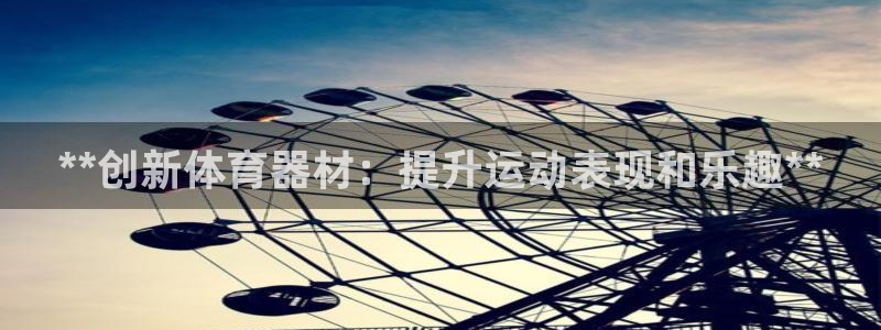 耀世平台登陆：**创新体育器材：提升运动表现和乐趣*