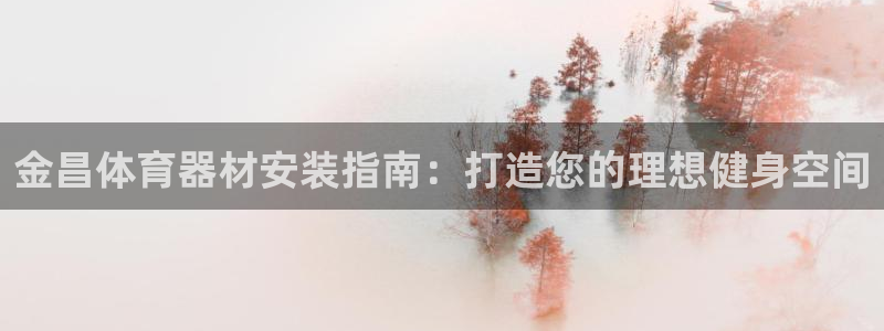 耀世平台注册开户：金昌体育器材安装指南：打造您的理想