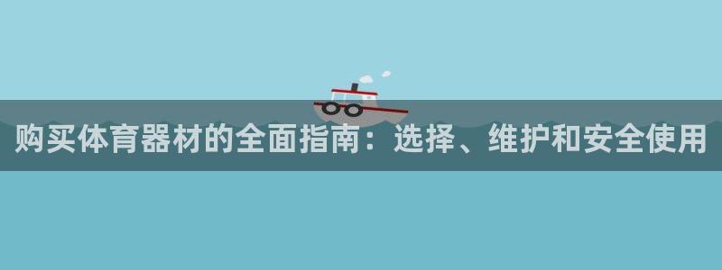 耀世娱乐中国总部地址：购买体育器材的全面指南：选择、