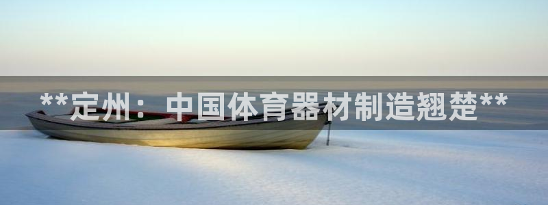 耀世娱乐中国总部地址：**定州：中国体育器材制造翘楚