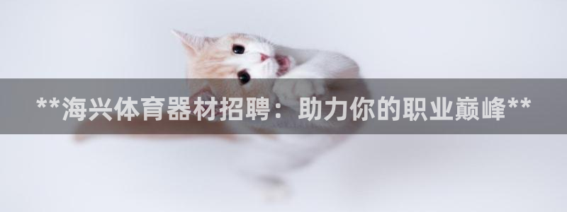 耀世平台会员中心怎么进：**海兴体育器材招聘：助力你