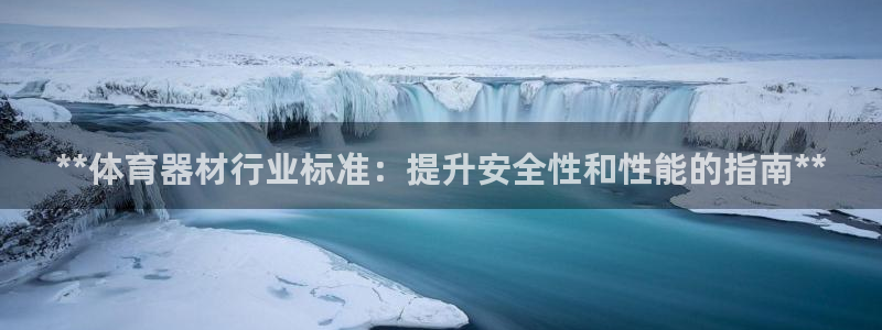 耀世平台总代理是谁：**体育器材行业标准：提升安全性