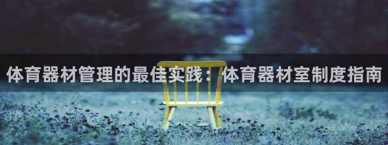 耀世平台官方网站：体育器材管理的最佳实践：体育器材室