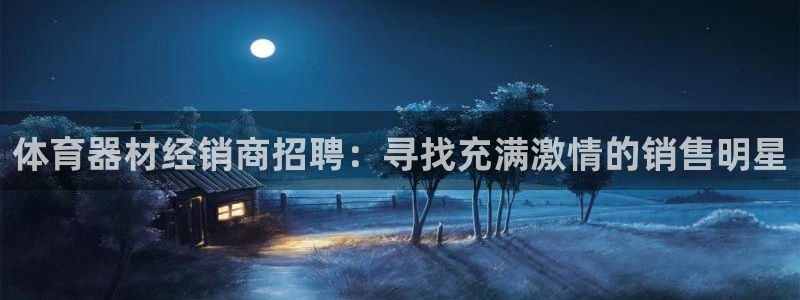 耀世集团董事长抖音名字：体育器材经销商招聘：寻找充满