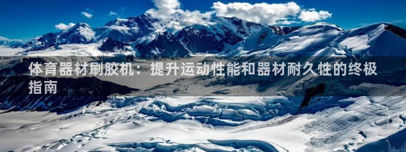 耀世官网入口：体育器材刷胶机：提升运动性能和器材耐久