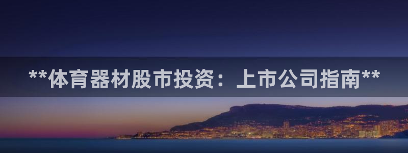 耀世娱乐代理什么待遇：**体育器材股市投资：上市公司