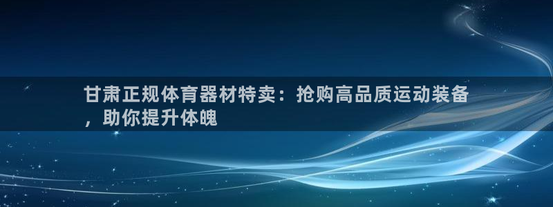 耀世平台日7O777：甘肃正规体育器材特卖：抢购高品