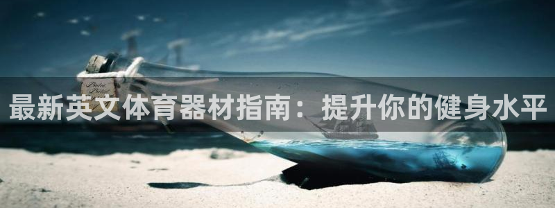 耀世平台注册网址是多少号：最新英文体育器材指南：提升