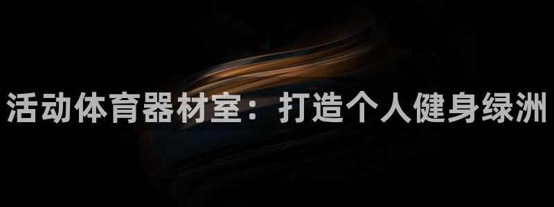 耀世平台嗯 5o69I7：活动体育器材室：打造个人健
