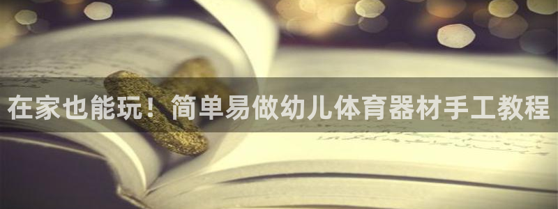 耀世出行：在家也能玩！简单易做幼儿体育器材手工教程