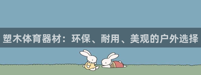 耀世平台注册链接怎么打开：塑木体育器材：环保、耐用、