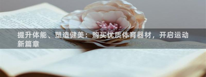 耀世平台话7O777：提升体能、塑造健美：购买优质体