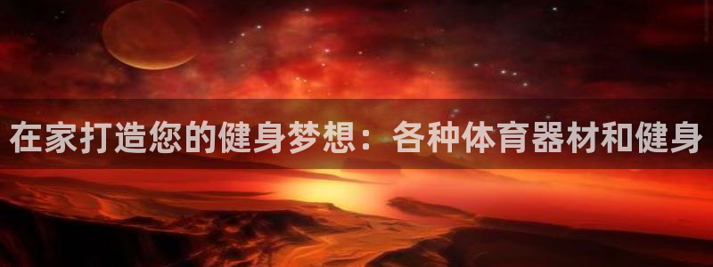 耀世娱乐官网注册流程：在家打造您的健身梦想：各种体育
