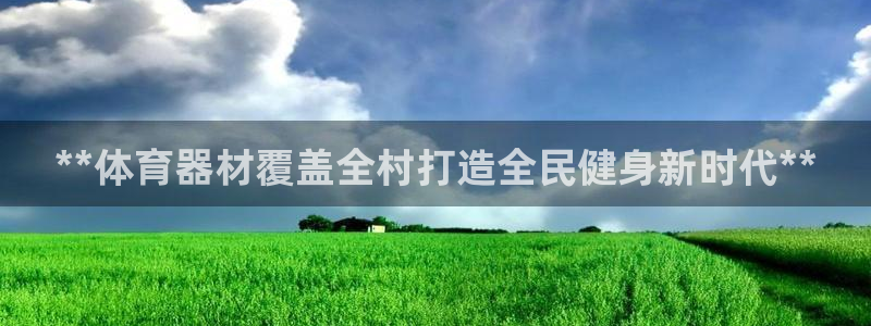 耀世娱乐是玛雅旗下的吗：**体育器材覆盖全村打造全民