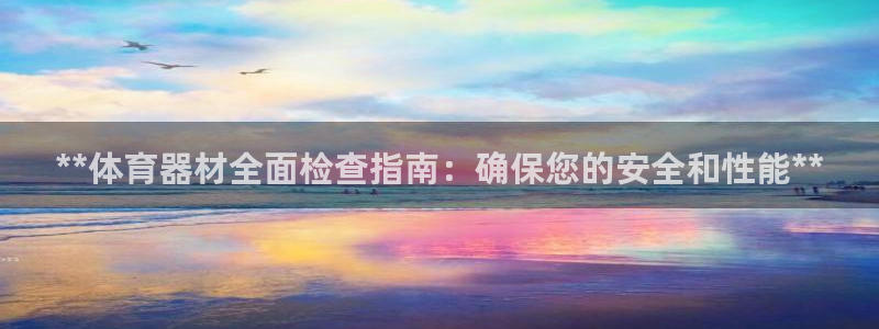 耀世盛典下载：**体育器材全面检查指南：确保您的安全和性能*