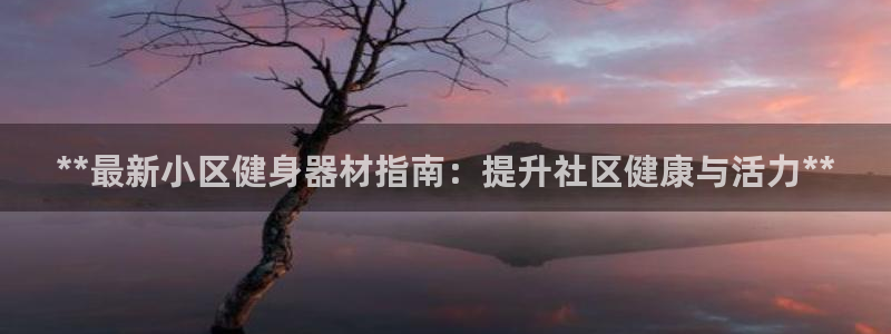 耀世娱乐是不是很黑呀：**最新小区健身器材指南：提升