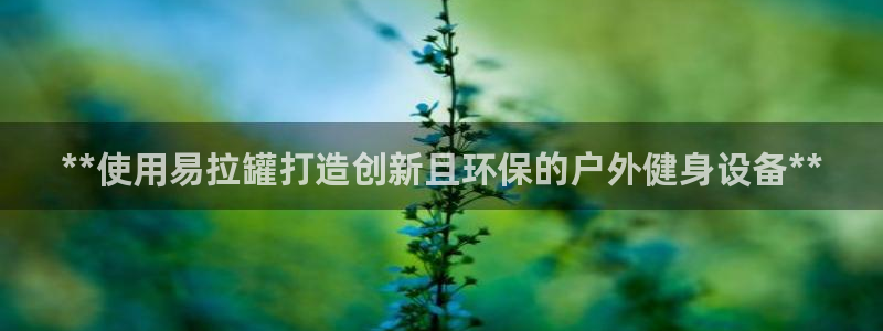 耀世集团七天三彩：**使用易拉罐打造创新且环保的户外