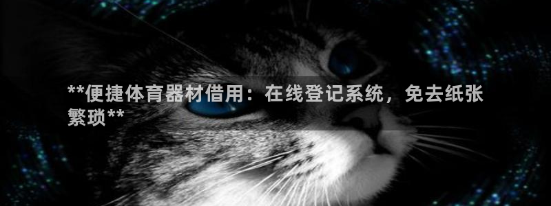 耀世开盘：**便捷体育器材借用：在线登记系统，免去纸