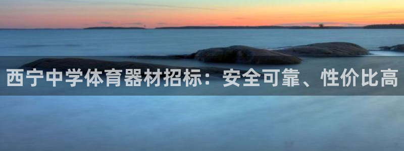 耀世平台注册步骤微博：西宁中学体育器材招标：安全可靠