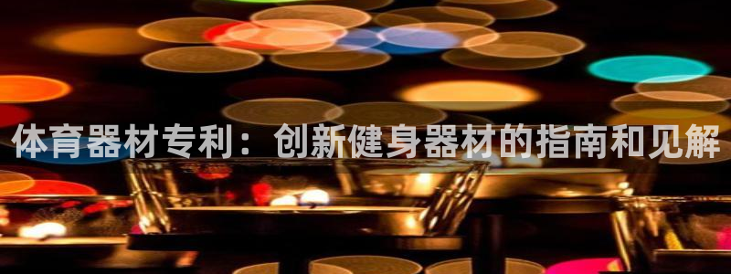 耀世开业：体育器材专利：创新健身器材的指南和见解