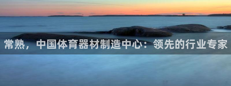 耀世娱乐平台注册地址在哪里：常熟，中国体育器材制造中