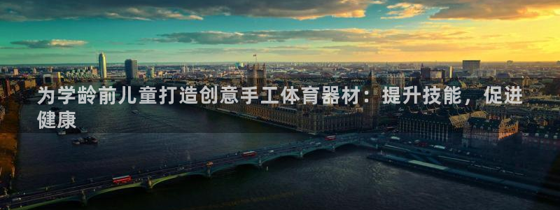 耀世娱乐客服电话号码：为学龄前儿童打造创意手工体育器