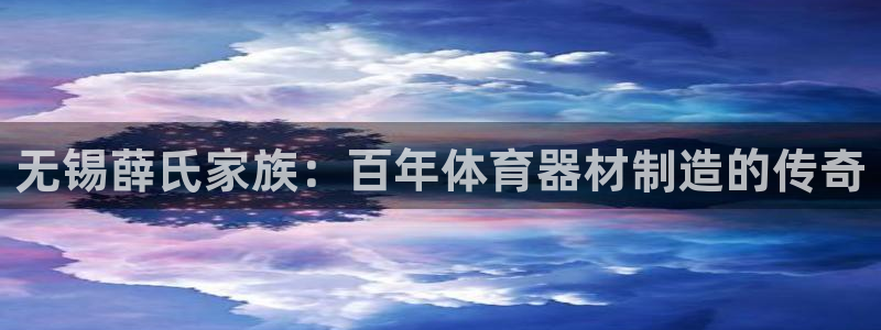 耀世平台开户流程图：无锡薛氏家族：百年体育器材制造的