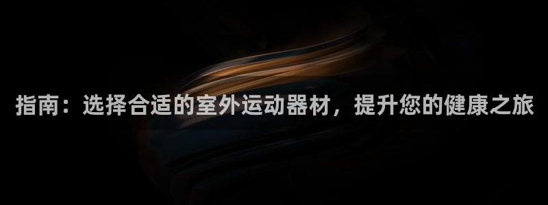 耀世娱乐登录注册不了：指南：选择合适的室外运动器材，