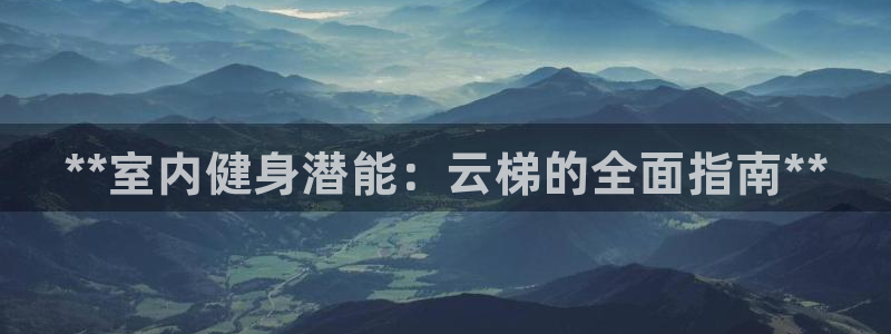 耀世娱乐价 411O31 耀世：**室内健身潜能：云梯的全面
