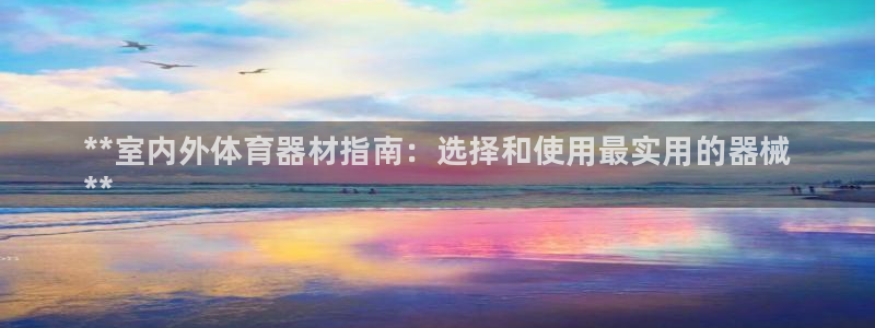 耀世娱乐是什么意思啊：**室内外体育器材指南：选择和