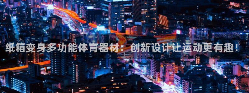 耀世娱乐怎么注册：纸箱变身多功能体育器材：创新设计让运动更有