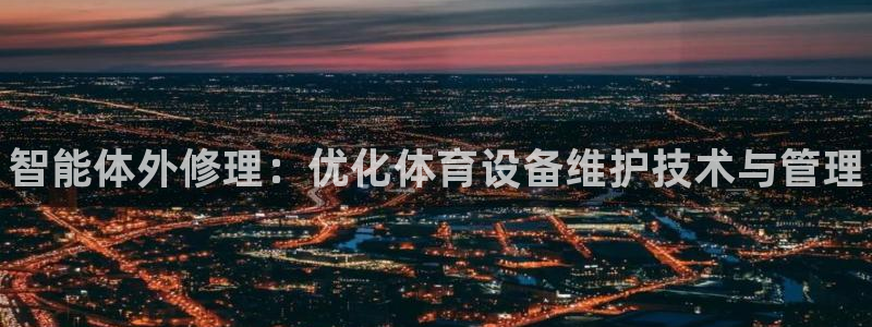 耀世娱乐下载链接安装包：智能体外修理：优化体育设备维