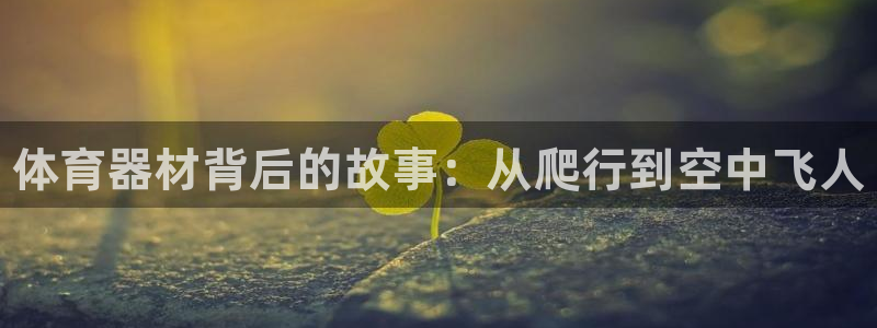 耀世平台总代理在哪：体育器材背后的故事：从爬行到空中飞人