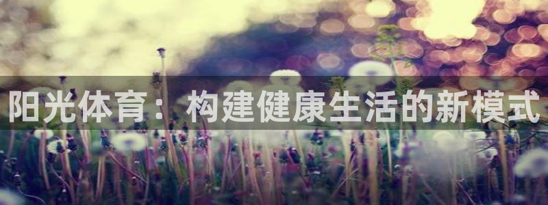 耀世娱乐平台注册地址在哪里看：阳光体育：构建健康生活的新模式