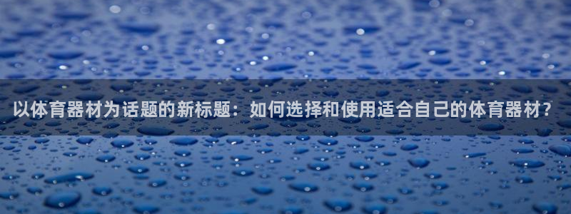耀世平台总代理是谁：以体育器材为话题的新标题：如何选择和使用