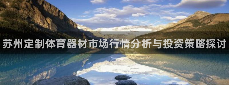 耀世平台开户流程是什么：苏州定制体育器材市场行情分析与投资策